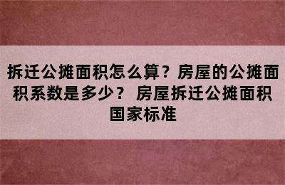 拆迁公摊面积怎么算？房屋的公摊面积系数是多少？ 房屋拆迁公摊面积国家标准